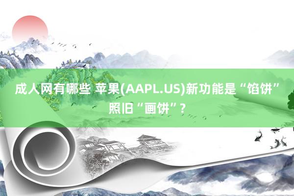 成人网有哪些 苹果(AAPL.US)新功能是“馅饼”照旧“画饼”?