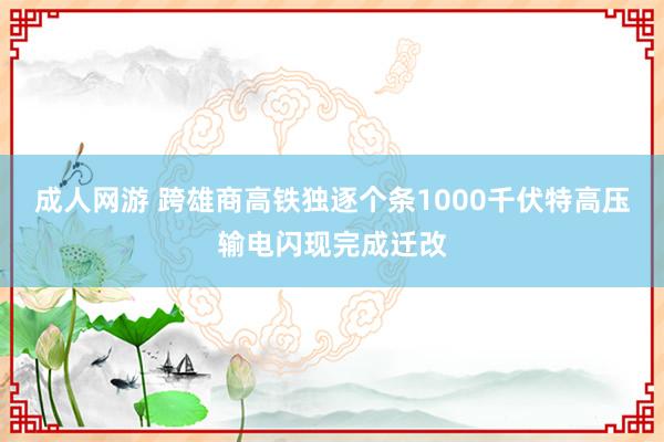 成人网游 跨雄商高铁独逐个条1000千伏特高压输电闪现完成迁改