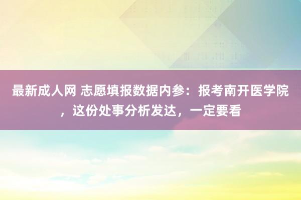 最新成人网 志愿填报数据内参：报考南开医学院，这份处事分析发达，一定要看