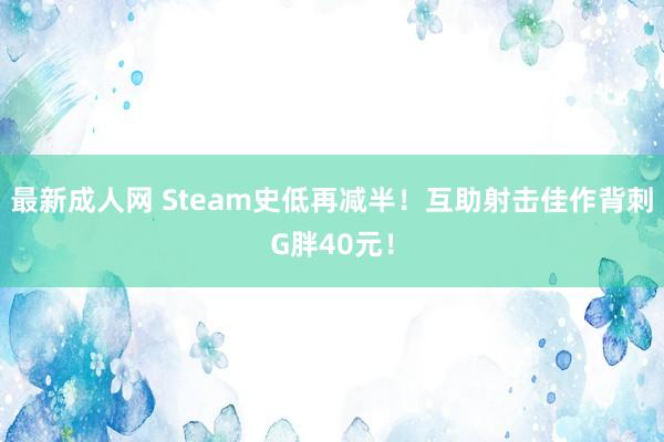 最新成人网 Steam史低再减半！互助射击佳作背刺G胖40元！