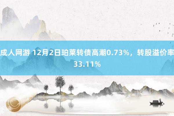 成人网游 12月2日珀莱转债高潮0.73%，转股溢价率33.11%