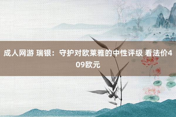 成人网游 瑞银：守护对欧莱雅的中性评级 看法价409欧元