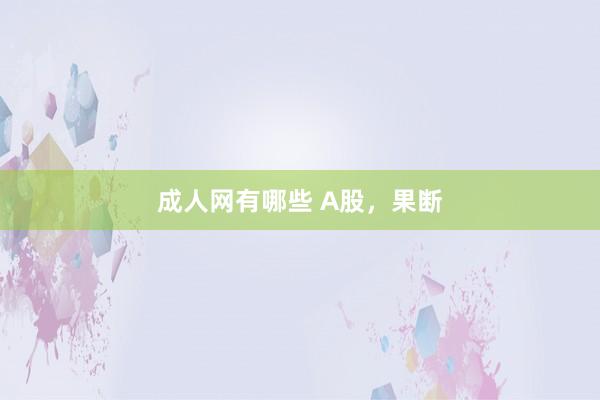 成人网有哪些 A股，果断