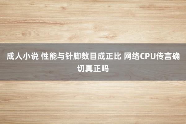 成人小说 性能与针脚数目成正比 网络CPU传言确切真正吗