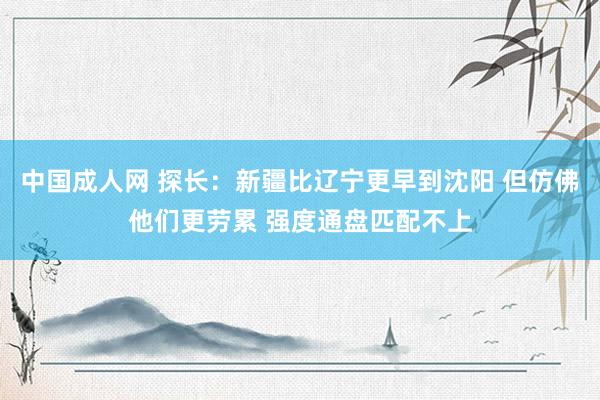 中国成人网 探长：新疆比辽宁更早到沈阳 但仿佛他们更劳累 强度通盘匹配不上