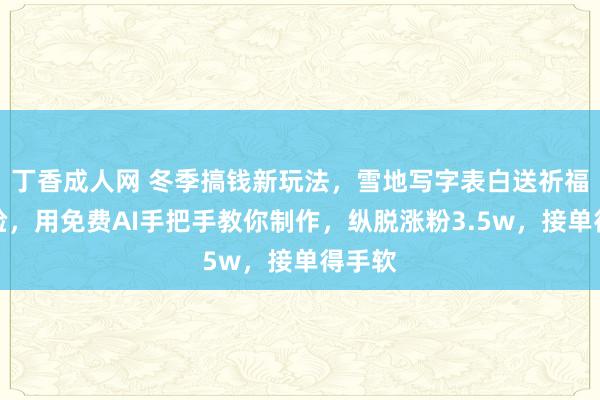 丁香成人网 冬季搞钱新玩法，雪地写字表白送祈福、换脸，用免费AI手把手教你制作，纵脱涨粉3.5w，接单得手软