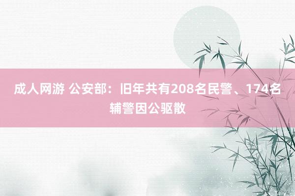 成人网游 公安部：旧年共有208名民警、174名辅警因公驱散