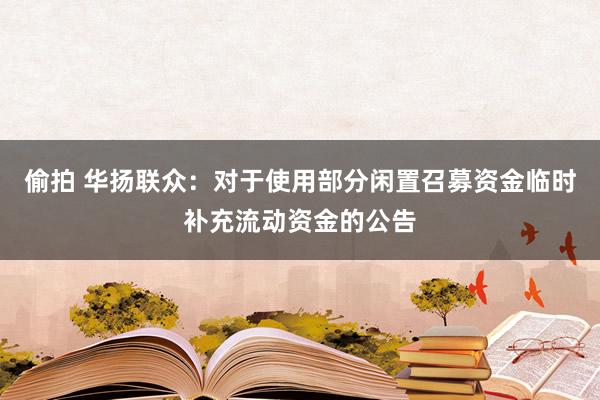 偷拍 华扬联众：对于使用部分闲置召募资金临时补充流动资金的公告