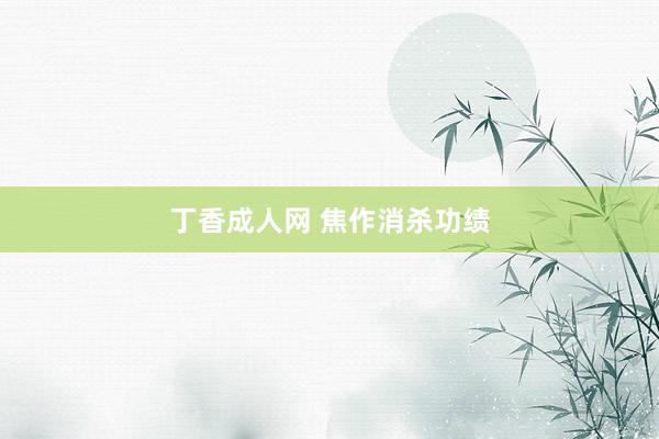 丁香成人网 焦作消杀功绩