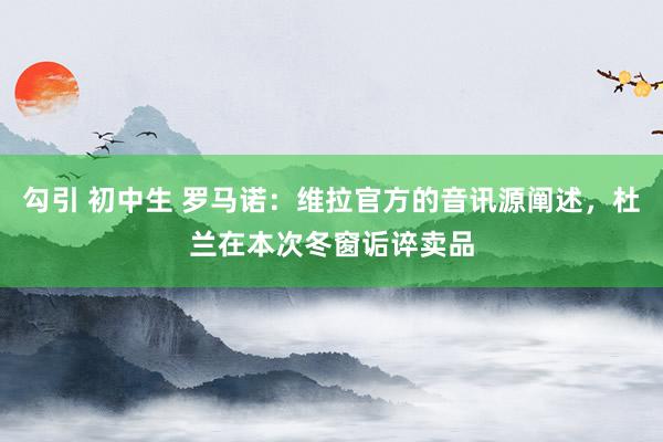 勾引 初中生 罗马诺：维拉官方的音讯源阐述，杜兰在本次冬窗诟谇卖品